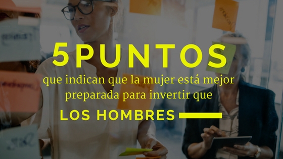 5 puntos importantes que indican que la mujer est mejor preparada para invertir que los hombres.